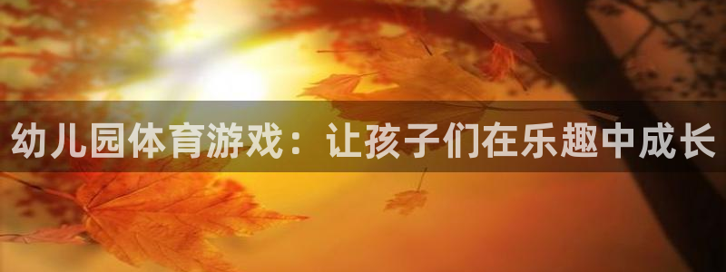 vsport体育官网下载平台假的吗是真的吗吗：幼儿园体育游戏